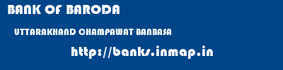 BANK OF BARODA  UTTARAKHAND CHAMPAWAT BANBASA   banks information 